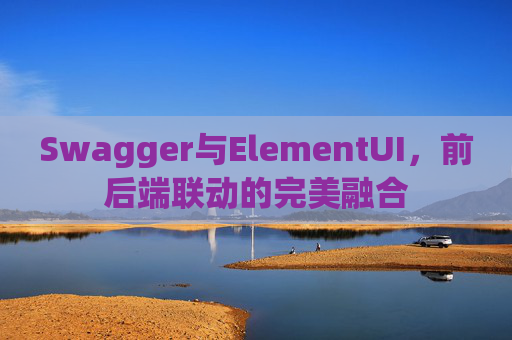 Swagger与ElementUI，前后端联动的完美融合