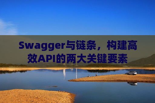 Swagger与链条，构建高效API的两大关键要素